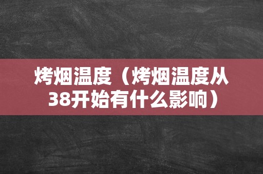 烤烟温度（烤烟温度从38开始有什么影响）