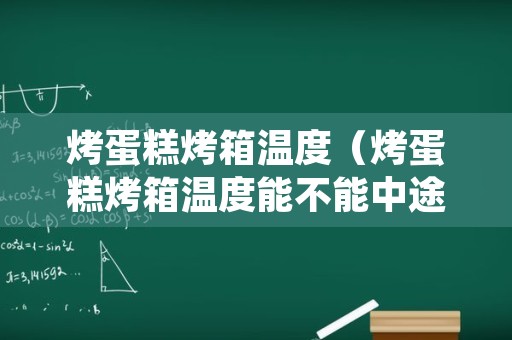 烤蛋糕烤箱温度（烤蛋糕烤箱温度能不能中途更改）