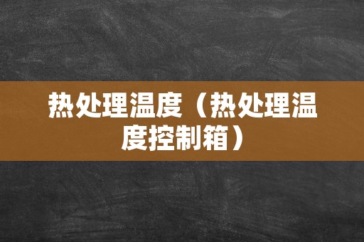 热处理温度（热处理温度控制箱）