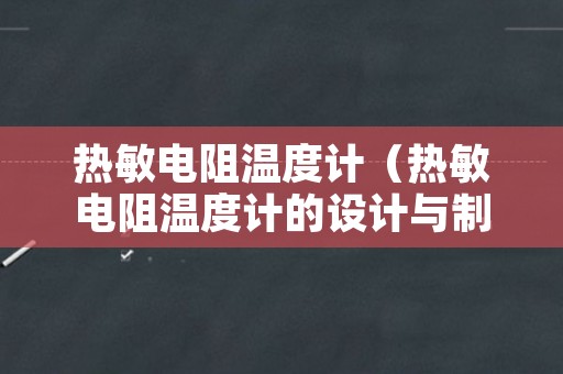 热敏电阻温度计（热敏电阻温度计的设计与制作）