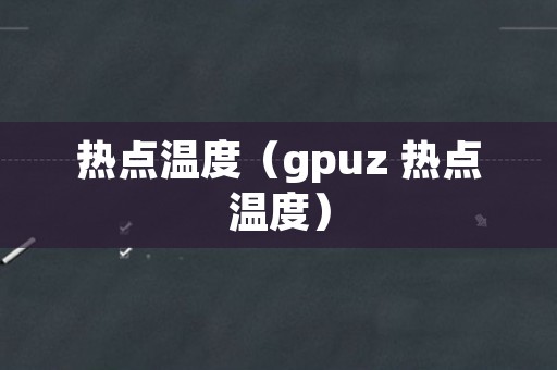 热点温度（gpuz 热点温度）