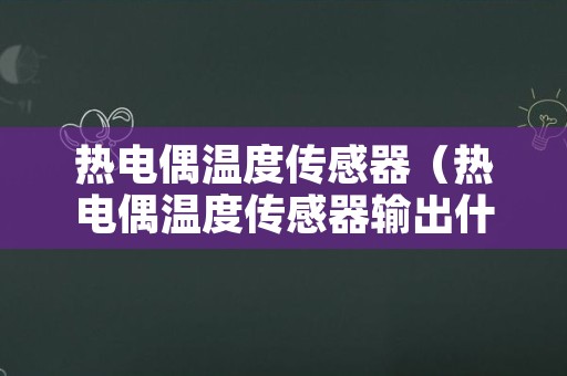 热电偶温度传感器（热电偶温度传感器输出什么信号）