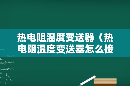 热电阻温度变送器（热电阻温度变送器怎么接线）