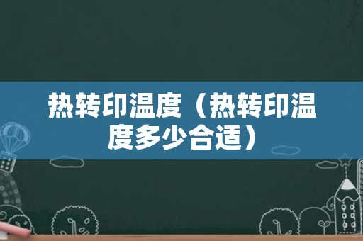 热转印温度（热转印温度多少合适）