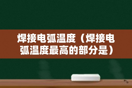 焊接电弧温度（焊接电弧温度最高的部分是）