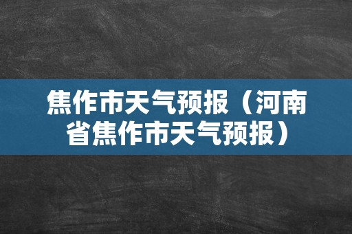 焦作市天气预报（河南省焦作市天气预报）