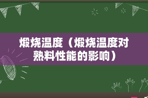 煅烧温度（煅烧温度对熟料性能的影响）