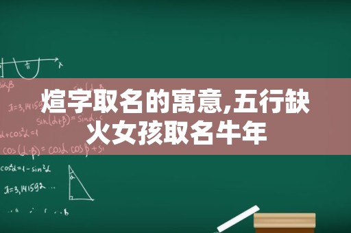 煊字取名的寓意,五行缺火女孩取名牛年