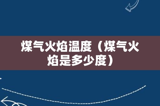 煤气火焰温度（煤气火焰是多少度）