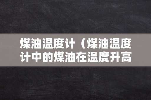 煤油温度计（煤油温度计中的煤油在温度升高前后）