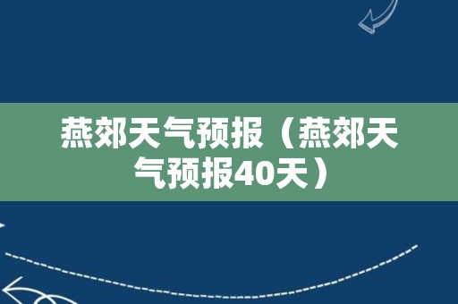 燕郊天气预报（燕郊天气预报40天）