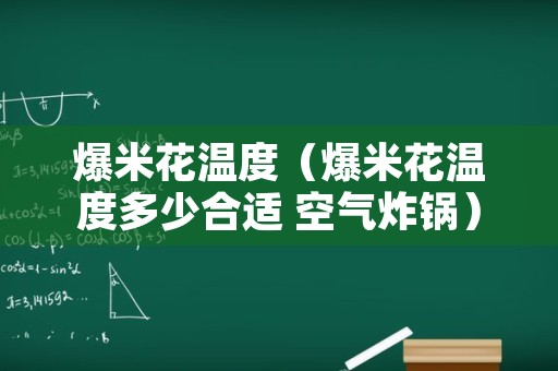 爆米花温度（爆米花温度多少合适 空气炸锅）