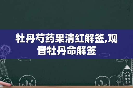 牡丹芍药果清红解签,观音牡丹命解签