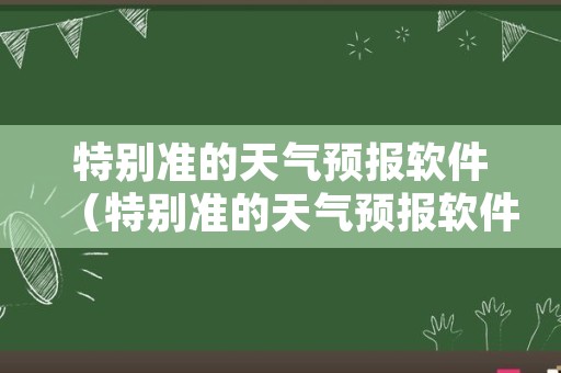 特别准的天气预报软件（特别准的天气预报软件下载）