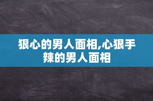 狠心的男人面相,心狠手辣的男人面相