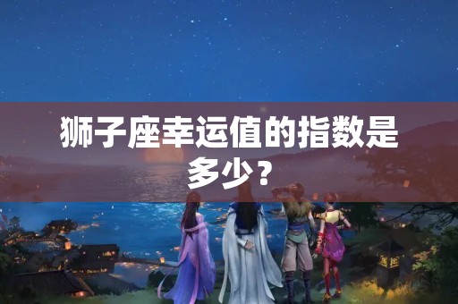 狮子座幸运值的指数是多少？