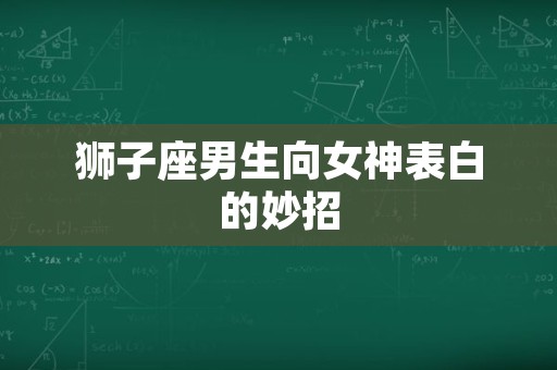 狮子座男生向女神表白的妙招