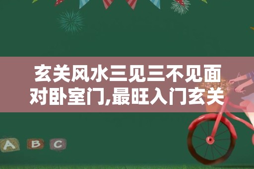 玄关风水三见三不见面对卧室门,最旺入门玄关