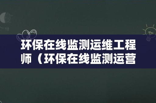 环保在线监测运维工程师（环保在线监测运营技术员）