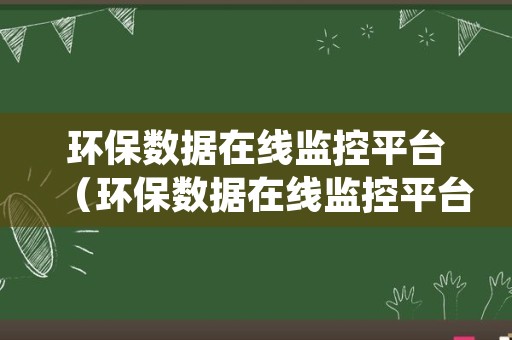 环保数据在线监控平台（环保数据在线监控平台账号密码）