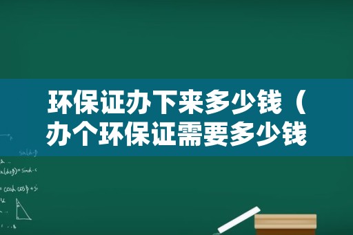 环保证办下来多少钱（办个环保证需要多少钱）