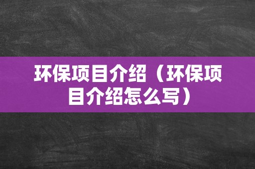 环保项目介绍（环保项目介绍怎么写）