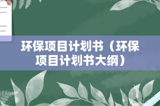 环保项目计划书（环保项目计划书大纲）