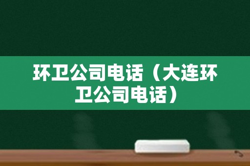 环卫公司电话（大连环卫公司电话）