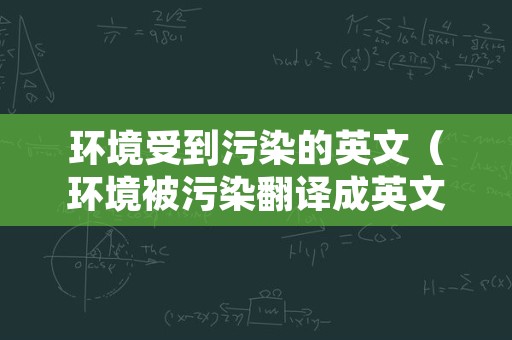 环境受到污染的英文（环境被污染翻译成英文）