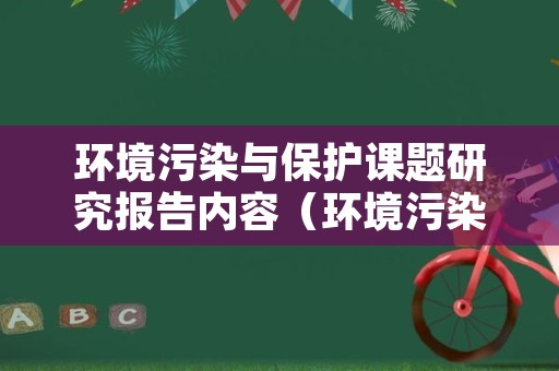 环境污染与保护课题研究报告内容（环境污染及保护的研究内容）