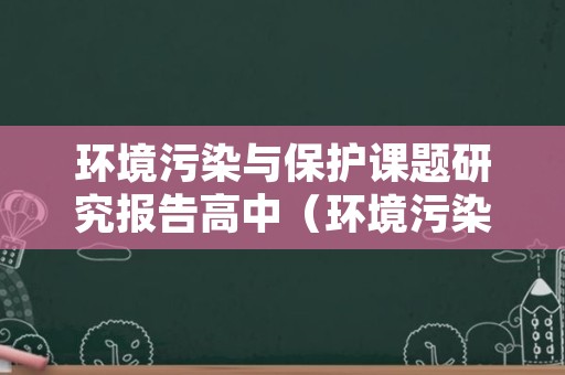 环境污染与保护课题研究报告高中（环境污染与保护课题研究过程）