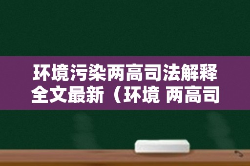 环境污染两高司法解释全文最新（环境 两高司法解释）