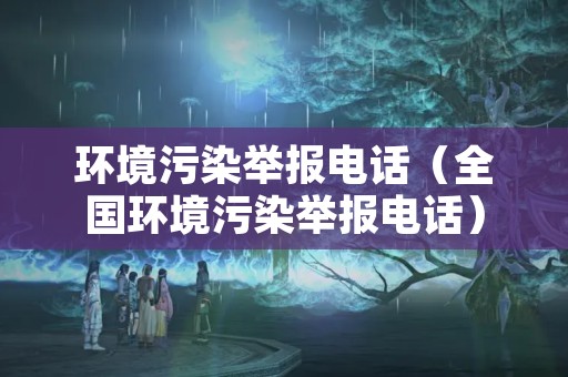 环境污染举报电话（全国环境污染举报电话）