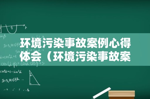 环境污染事故案例心得体会（环境污染事故案例心得体会范文）