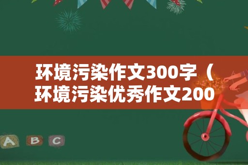 环境污染作文300字（环境污染优秀作文200字）