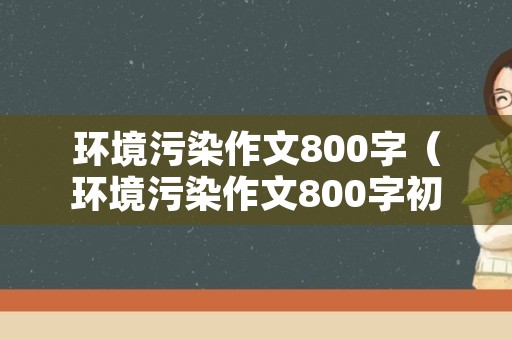 环境污染作文800字（环境污染作文800字初一）