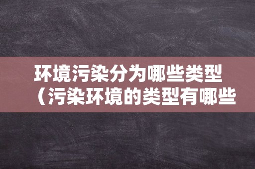 环境污染分为哪些类型（污染环境的类型有哪些）