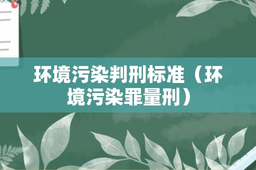 环境污染判刑标准（环境污染罪量刑）