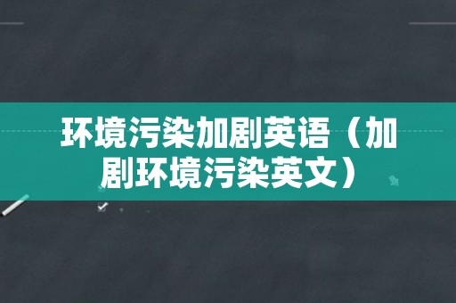 环境污染加剧英语（加剧环境污染英文）