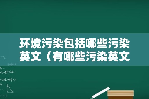 环境污染包括哪些污染英文（有哪些污染英文）