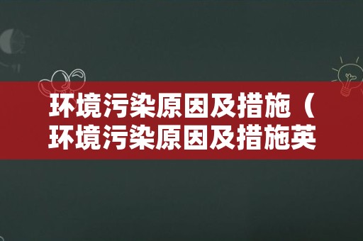 环境污染原因及措施（环境污染原因及措施英语作文80词）