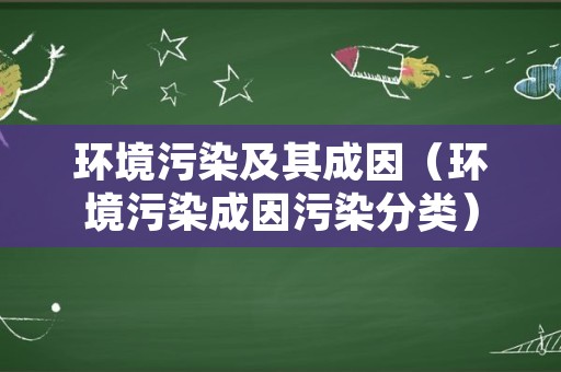 环境污染及其成因（环境污染成因污染分类）