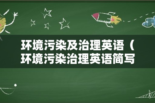 环境污染及治理英语（环境污染治理英语简写）