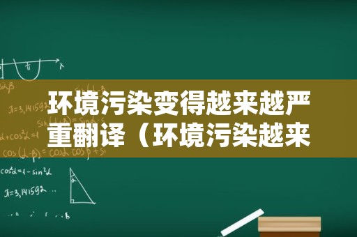 环境污染变得越来越严重翻译（环境污染越来越严重英文翻译）