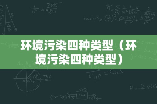 环境污染四种类型（环境污染四种类型）