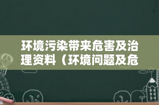 环境污染带来危害及治理资料（环境问题及危害资料）