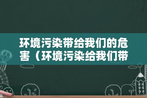 环境污染带给我们的危害（环境污染给我们带来哪些危害）