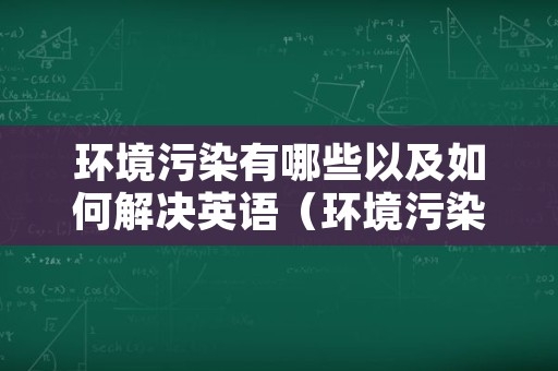 环境污染有哪些以及如何解决英语（环境污染的措施英语作文）