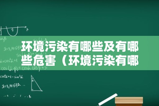 环境污染有哪些及有哪些危害（环境污染有哪些有什么危害）