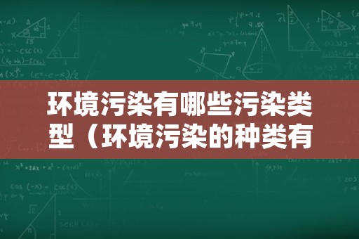 环境污染有哪些污染类型（环境污染的种类有哪些?及防治措施）